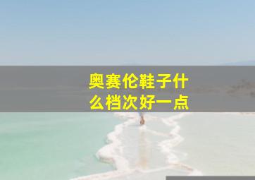 奥赛伦鞋子什么档次好一点