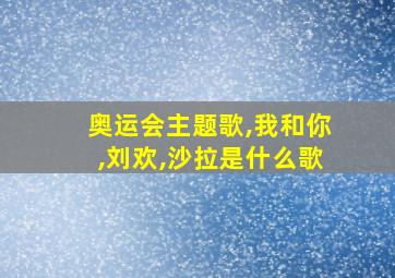 奥运会主题歌,我和你,刘欢,沙拉是什么歌