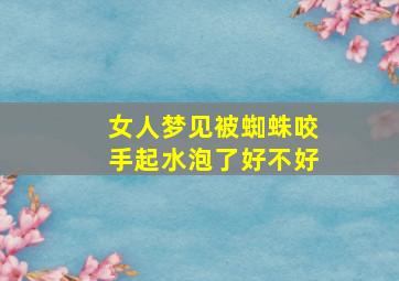 女人梦见被蜘蛛咬手起水泡了好不好