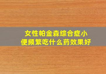 女性帕金森综合症小便频繁吃什么药效果好