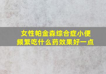 女性帕金森综合症小便频繁吃什么药效果好一点