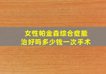 女性帕金森综合症能治好吗多少钱一次手术