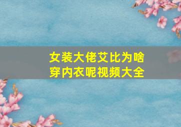 女装大佬艾比为啥穿内衣呢视频大全