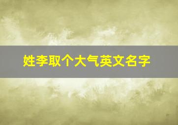 姓李取个大气英文名字