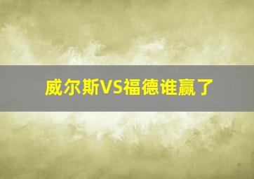 威尔斯VS福德谁赢了