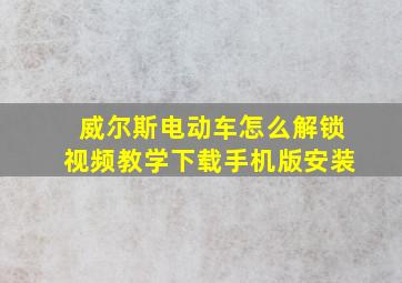 威尔斯电动车怎么解锁视频教学下载手机版安装