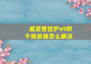 威诺壁挂炉e9防干烧故障怎么解决