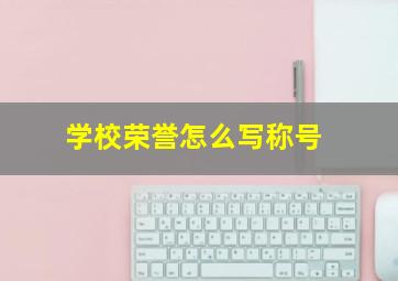 学校荣誉怎么写称号