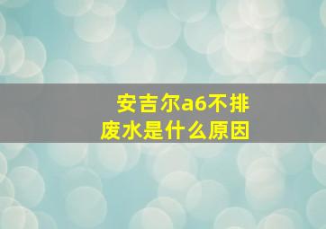 安吉尔a6不排废水是什么原因