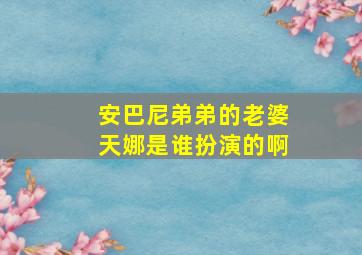 安巴尼弟弟的老婆天娜是谁扮演的啊