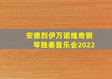 安德烈伊万诺维奇钢琴独奏音乐会2022