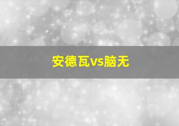 安德瓦vs脑无