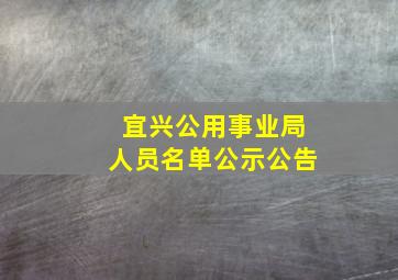 宜兴公用事业局人员名单公示公告