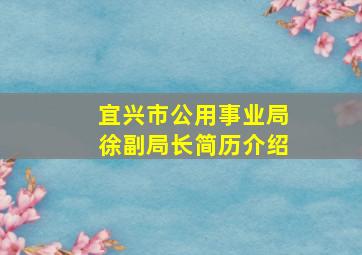 宜兴市公用事业局徐副局长简历介绍