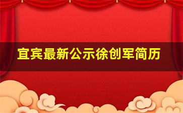 宜宾最新公示徐创军简历