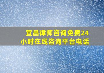 宜昌律师咨询免费24小时在线咨询平台电话