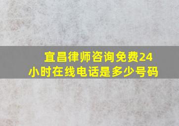 宜昌律师咨询免费24小时在线电话是多少号码