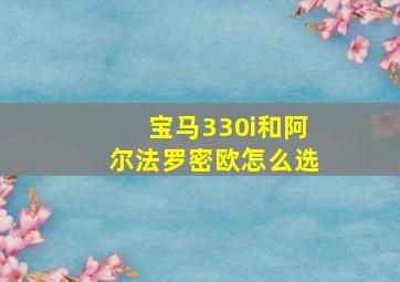 宝马330i和阿尔法罗密欧怎么选