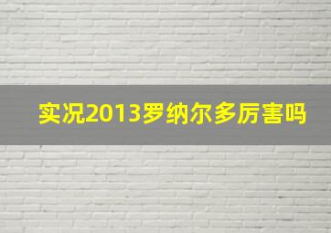 实况2013罗纳尔多厉害吗