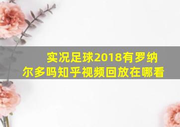 实况足球2018有罗纳尔多吗知乎视频回放在哪看