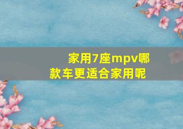 家用7座mpv哪款车更适合家用呢