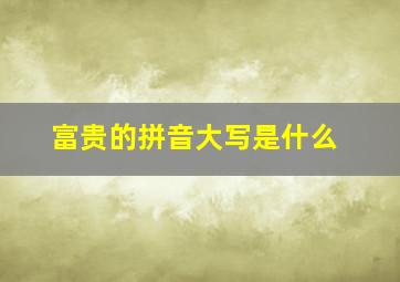 富贵的拼音大写是什么