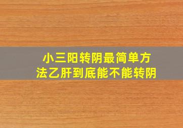 小三阳转阴最简单方法乙肝到底能不能转阴