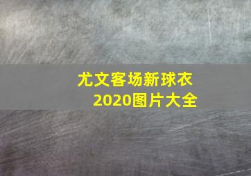 尤文客场新球衣2020图片大全