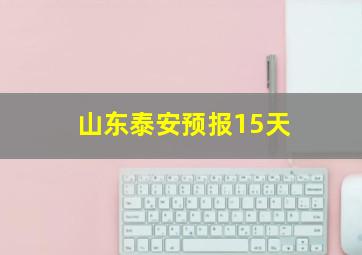 山东泰安预报15天