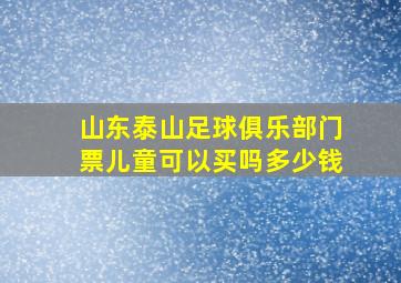 山东泰山足球俱乐部门票儿童可以买吗多少钱