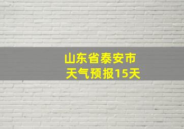 山东省泰安市天气预报15天