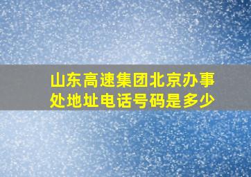 山东高速集团北京办事处地址电话号码是多少