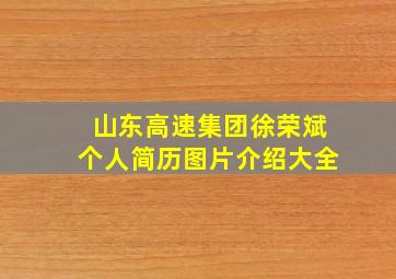 山东高速集团徐荣斌个人简历图片介绍大全