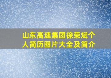 山东高速集团徐荣斌个人简历图片大全及简介