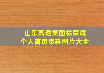 山东高速集团徐荣斌个人简历资料图片大全