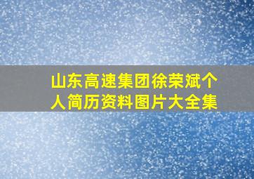 山东高速集团徐荣斌个人简历资料图片大全集