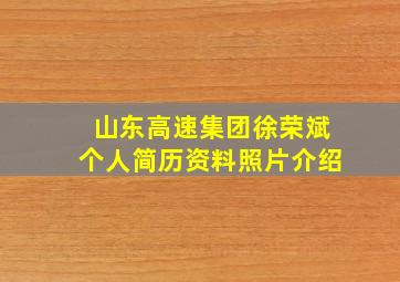 山东高速集团徐荣斌个人简历资料照片介绍