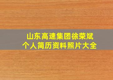 山东高速集团徐荣斌个人简历资料照片大全