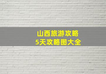 山西旅游攻略5天攻略图大全