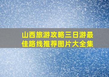 山西旅游攻略三日游最佳路线推荐图片大全集