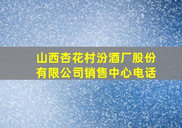 山西杏花村汾酒厂股份有限公司销售中心电话