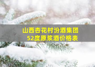 山西杏花村汾酒集团52度原浆酒价格表