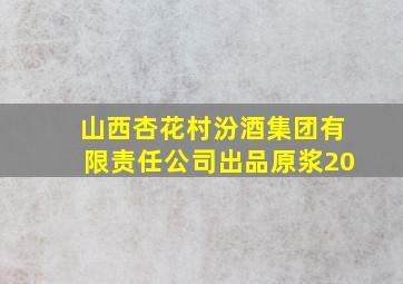 山西杏花村汾酒集团有限责任公司出品原浆20