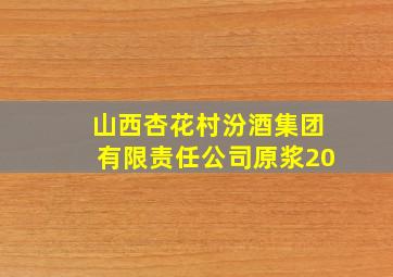 山西杏花村汾酒集团有限责任公司原浆20