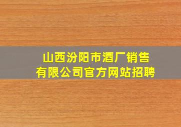 山西汾阳市酒厂销售有限公司官方网站招聘