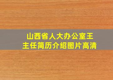 山西省人大办公室王主任简历介绍图片高清