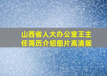 山西省人大办公室王主任简历介绍图片高清版