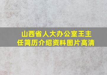 山西省人大办公室王主任简历介绍资料图片高清