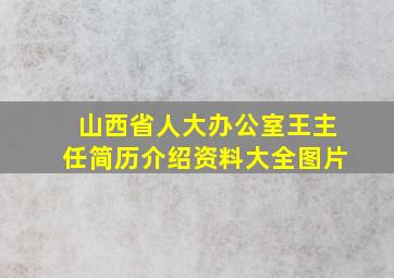 山西省人大办公室王主任简历介绍资料大全图片