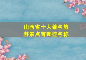 山西省十大著名旅游景点有哪些名称